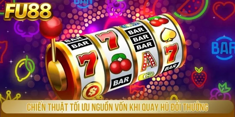 Chiến thuật tối ưu nguồn vốn khi quay hũ đổi thưởng