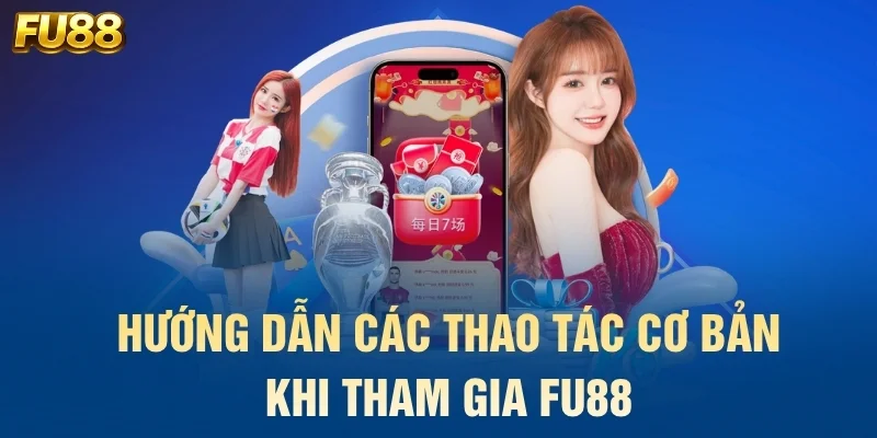 Hướng dẫn các thao tác cơ bản khi tham gia FU88
