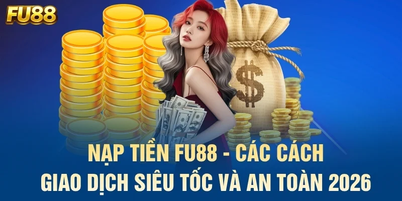 Nạp Tiền FU88 - Các Cách Giao Dịch Siêu Tốc Và An Toàn 2026