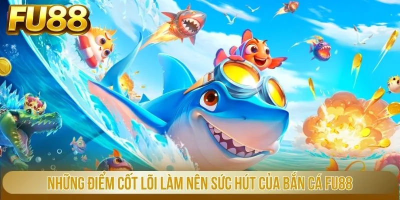 Những điểm cốt lõi làm nên sức hút của bắn cá FU88