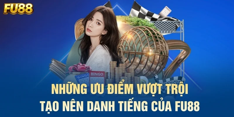Những ưu điểm vượt trội tạo nên danh tiếng của FU88