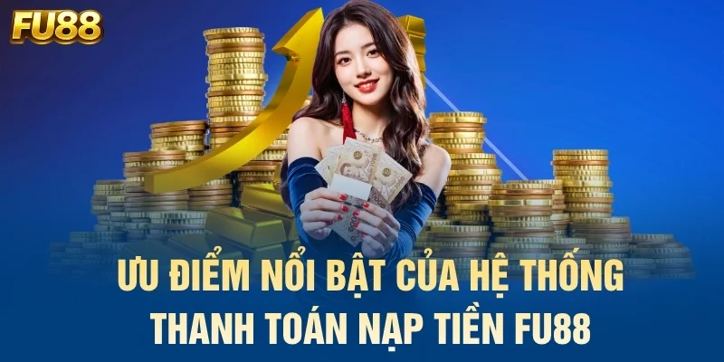 Ưu điểm nổi bật của hệ thống thanh toán nạp tiền FU88