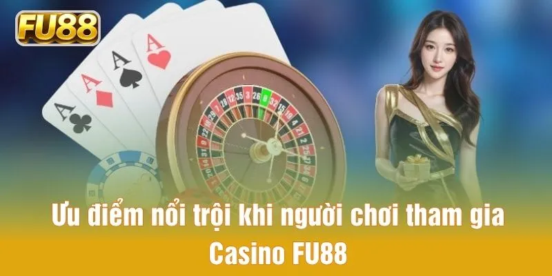 Ưu điểm nổi trội khi người chơi tham gia Casino FU88