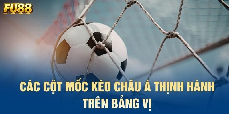 Các cột mốc kèo châu Á thịnh hành trên bảng vị