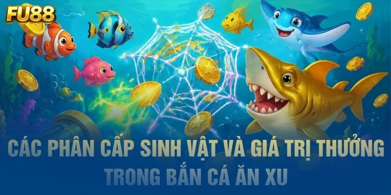 Các phân cấp sinh vật và giá trị thưởng trong bắn cá ăn xu