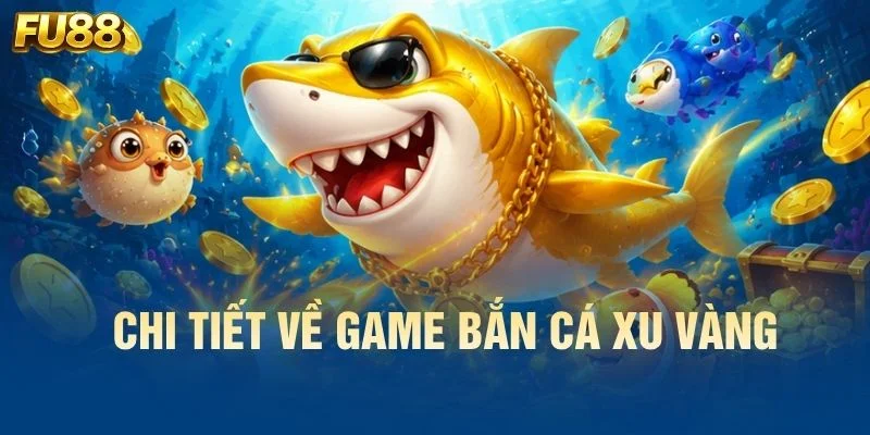 Chi tiết về game bắn cá xu vàng