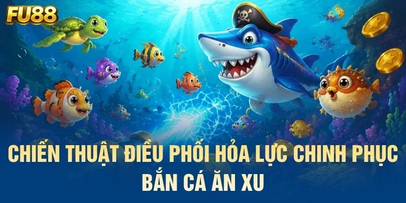 Chiến thuật điều phối hỏa lực chinh phục bắn cá ăn xu