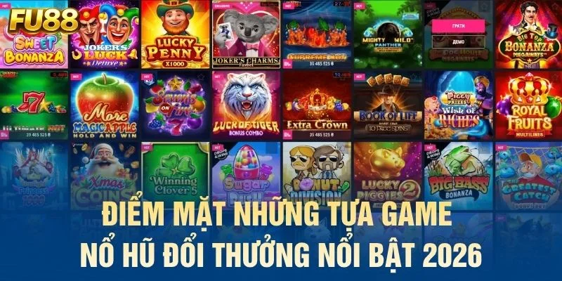 Điểm mặt những tựa game nổ hũ đổi thưởng nổi bật 2026