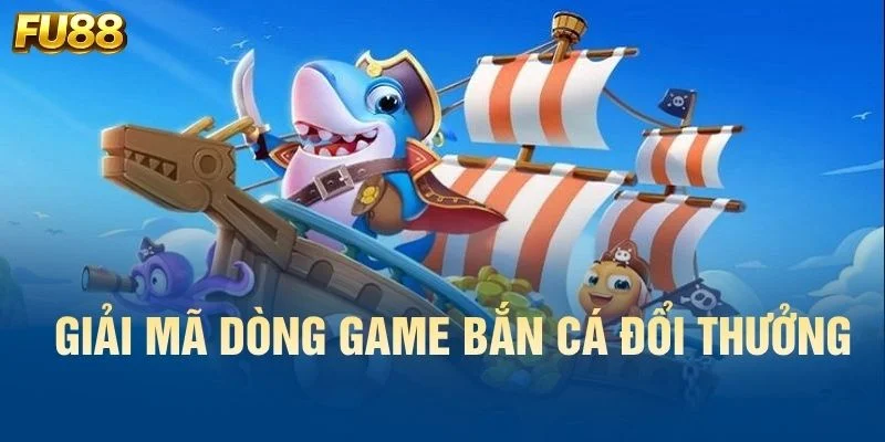 Giải mã dòng game bắn cá đổi thưởng