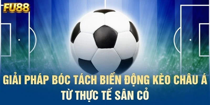 Giải pháp bóc tách biến động kèo châu Á từ thực tế sân cỏ