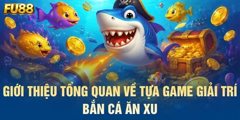 Giới thiệu tổng quan về tựa game giải trí bắn cá ăn xu