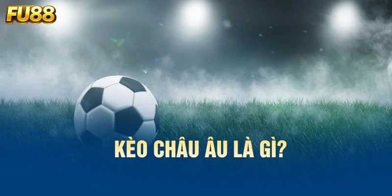 Kèo châu Âu là gì?