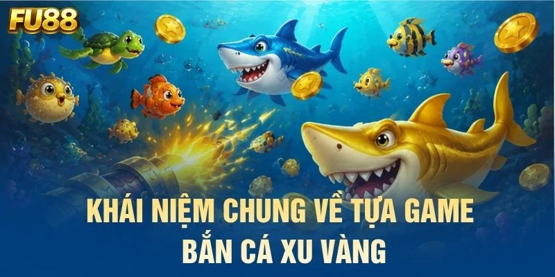 Khái niệm chung về tựa game bắn cá xu vàng