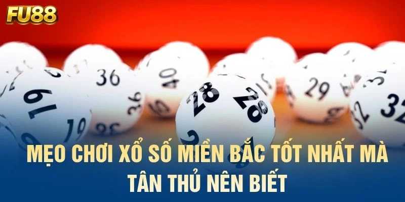 Mẹo chơi xổ số miền Bắc tốt nhất mà tân thủ nên biết